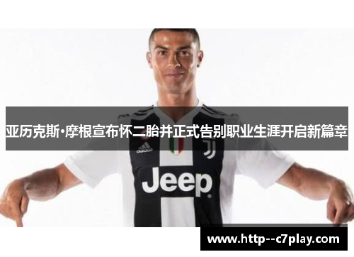 亚历克斯·摩根宣布怀二胎并正式告别职业生涯开启新篇章