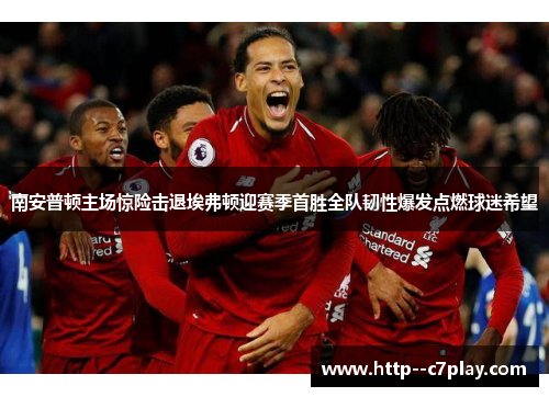 南安普顿主场惊险击退埃弗顿迎赛季首胜全队韧性爆发点燃球迷希望